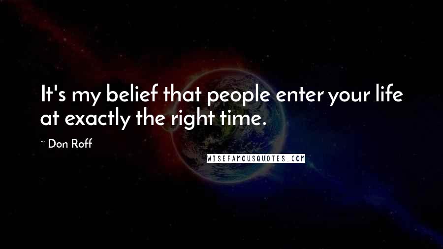 Don Roff quotes: It's my belief that people enter your life at exactly the right time.
