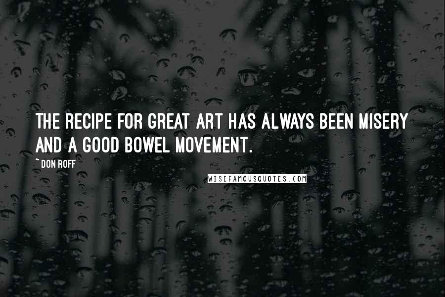 Don Roff quotes: The recipe for great art has always been misery and a good bowel movement.