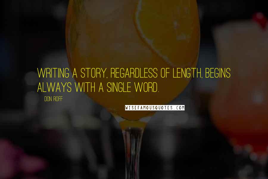 Don Roff quotes: Writing a story, regardless of length, begins always with a single word.