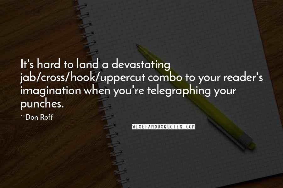 Don Roff quotes: It's hard to land a devastating jab/cross/hook/uppercut combo to your reader's imagination when you're telegraphing your punches.