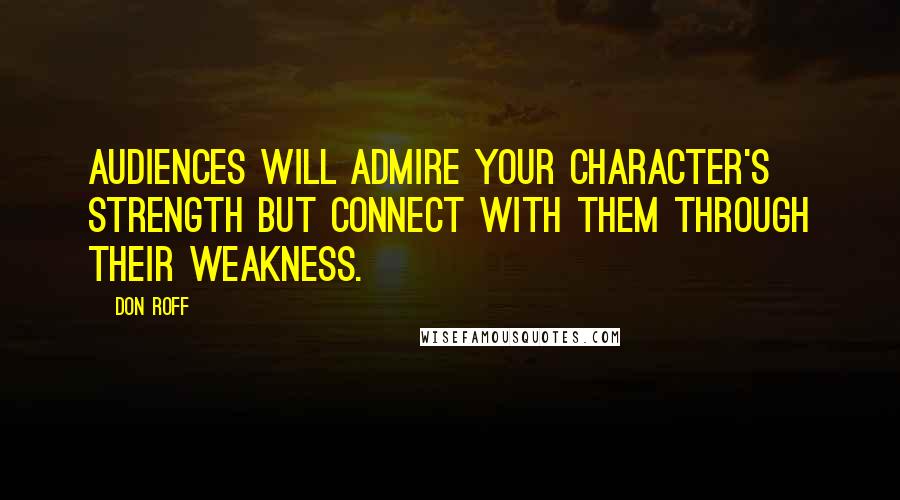 Don Roff quotes: Audiences will admire your character's strength but connect with them through their weakness.