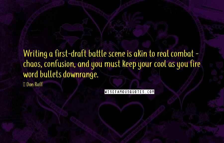 Don Roff quotes: Writing a first-draft battle scene is akin to real combat - chaos, confusion, and you must keep your cool as you fire word bullets downrange.