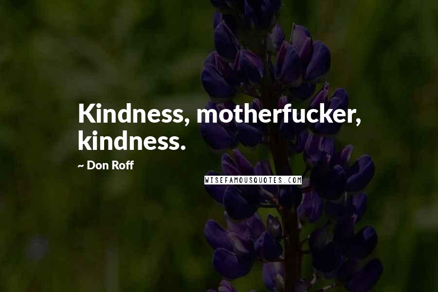 Don Roff quotes: Kindness, motherfucker, kindness.