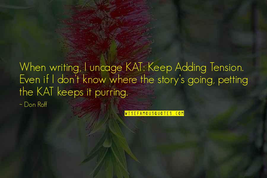 Don Roff Quotes By Don Roff: When writing, I uncage KAT: Keep Adding Tension.