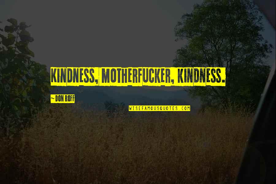 Don Roff Quotes By Don Roff: Kindness, motherfucker, kindness.