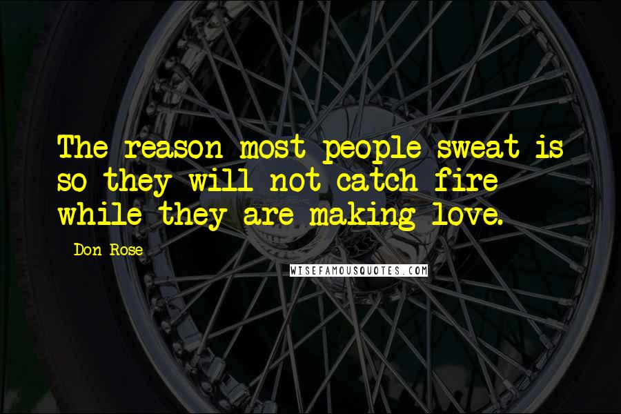 Don Rose quotes: The reason most people sweat is so they will not catch fire while they are making love.