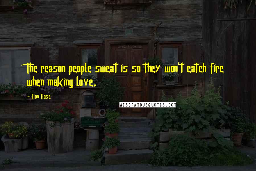 Don Rose quotes: The reason people sweat is so they won't catch fire when making love.