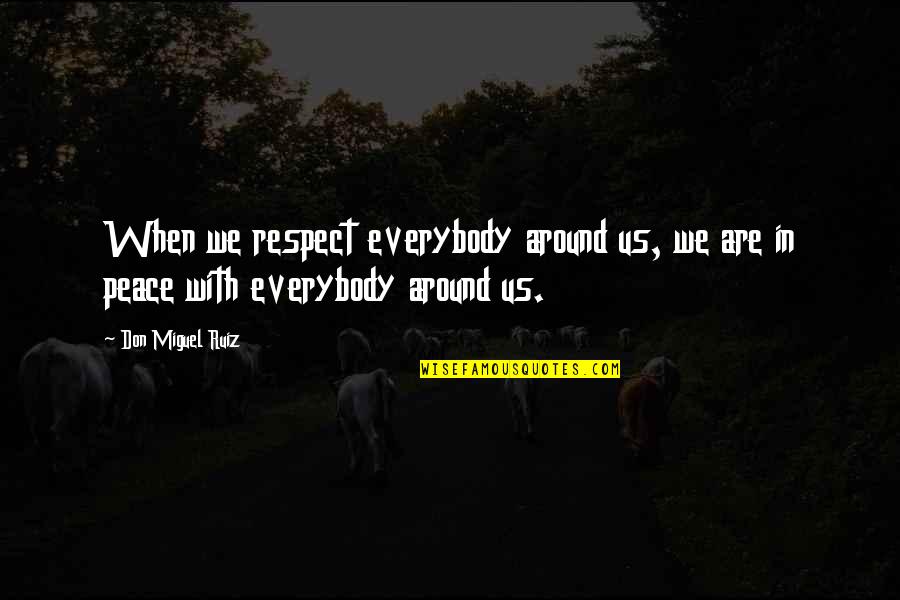 Don Ruiz Quotes By Don Miguel Ruiz: When we respect everybody around us, we are