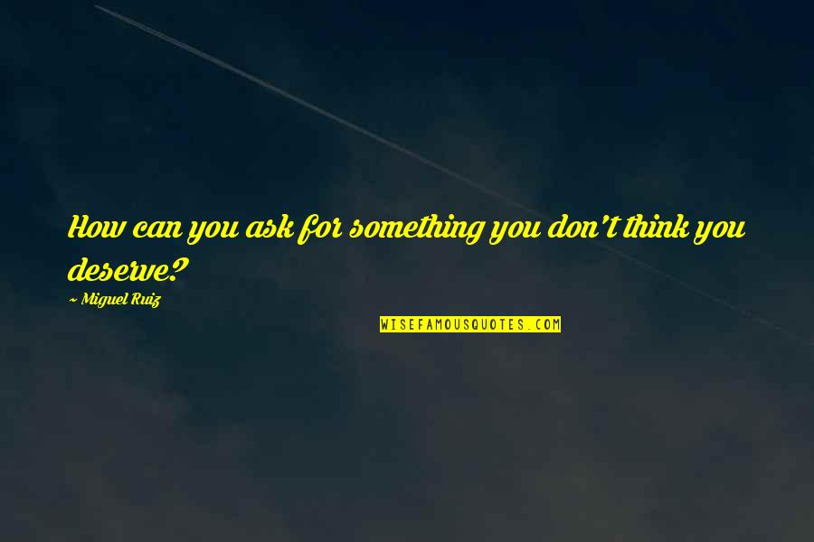 Don Ruiz Quotes By Miguel Ruiz: How can you ask for something you don't