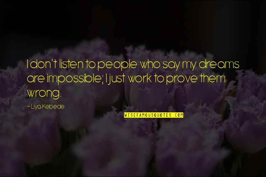 Don Say It Prove It Quotes By Liya Kebede: I don't listen to people who say my Don Say It Prove It Quotes By Liya Kebede: I don't listen to people who say my