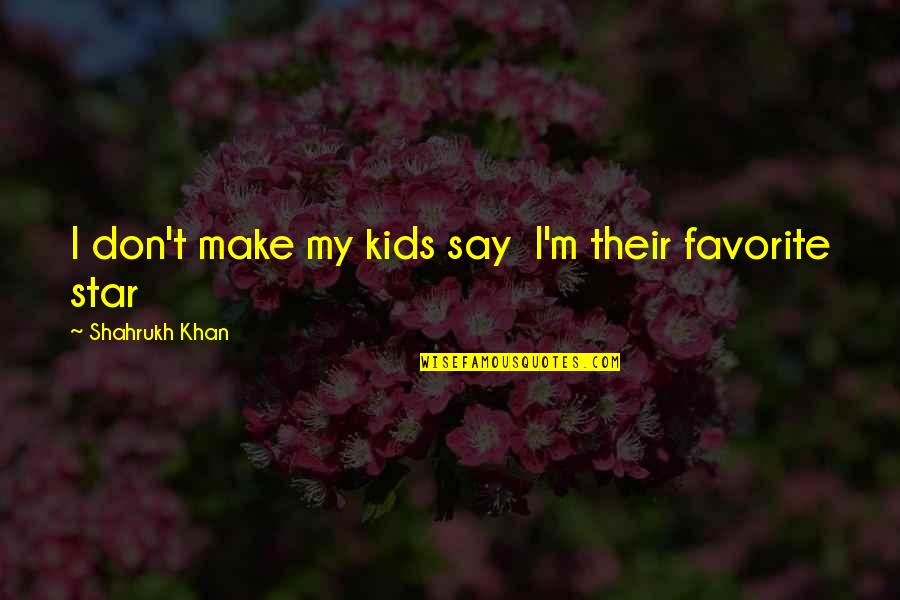 Don Shahrukh Quotes By Shahrukh Khan: I don't make my kids say I'm their