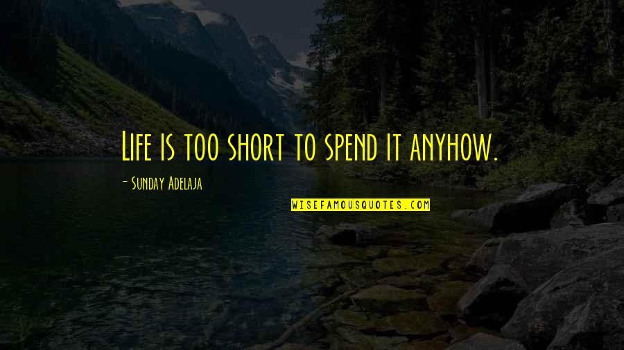 Don Shipley Quotes By Sunday Adelaja: Life is too short to spend it anyhow.