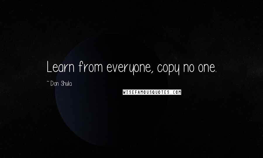 Don Shula quotes: Learn from everyone, copy no one.