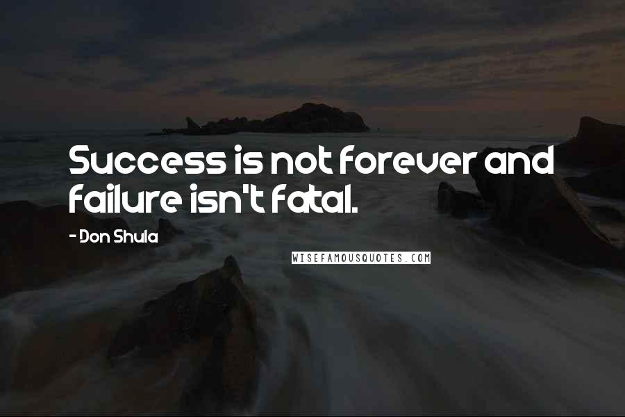 Don Shula quotes: Success is not forever and failure isn't fatal.