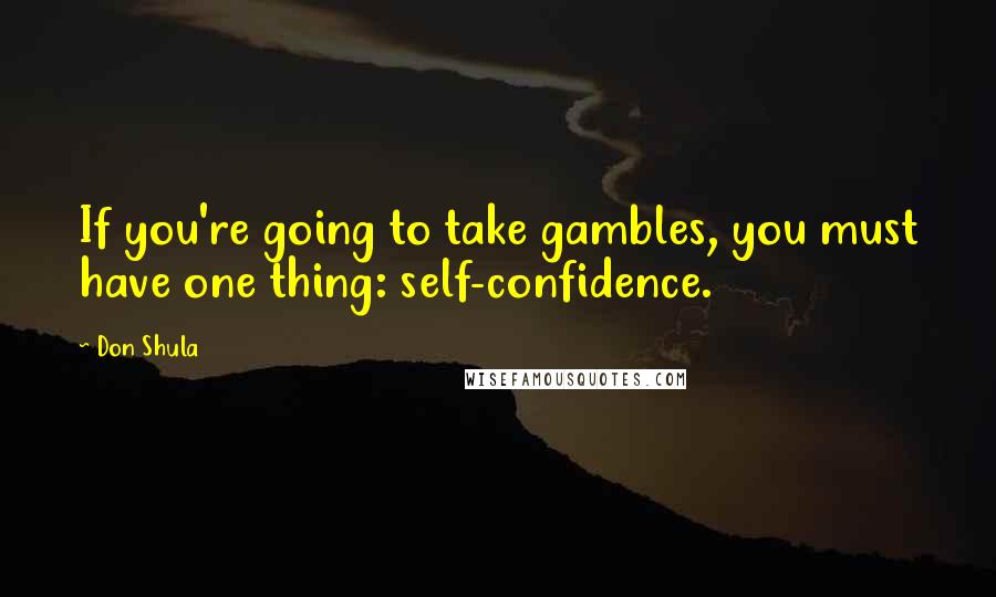 Don Shula quotes: If you're going to take gambles, you must have one thing: self-confidence.