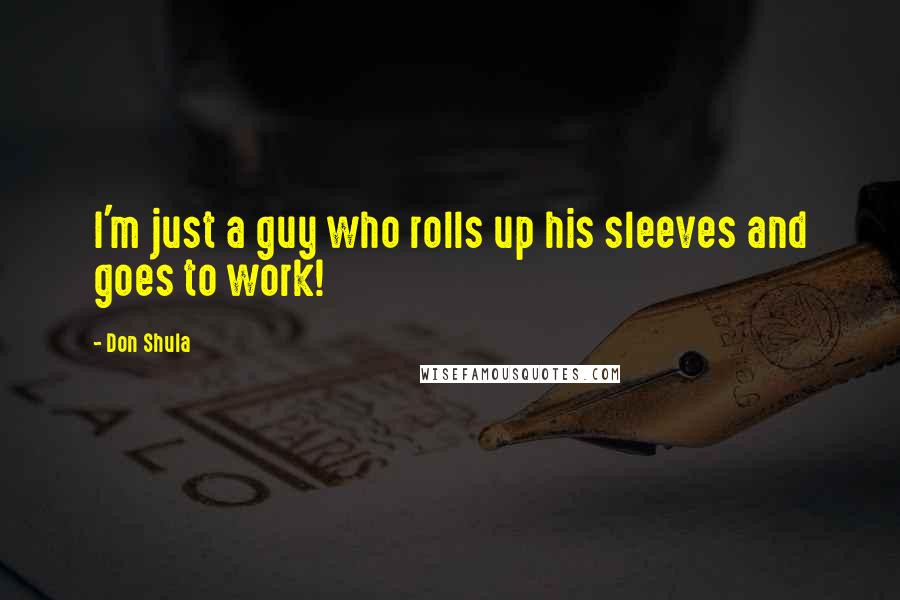 Don Shula quotes: I'm just a guy who rolls up his sleeves and goes to work!