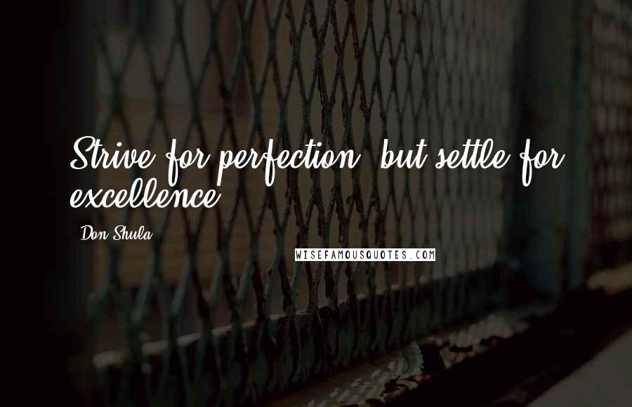 Don Shula quotes: Strive for perfection, but settle for excellence.