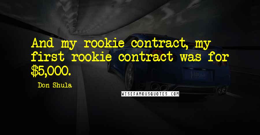 Don Shula quotes: And my rookie contract, my first rookie contract was for $5,000.