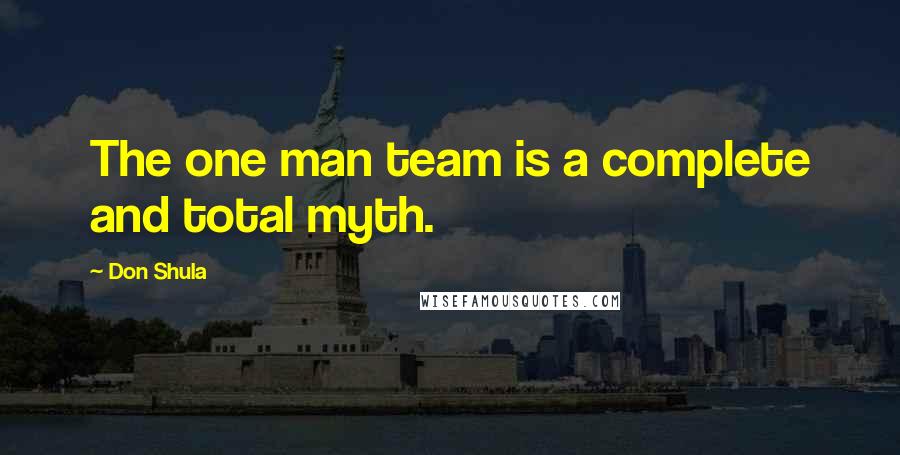 Don Shula quotes: The one man team is a complete and total myth.