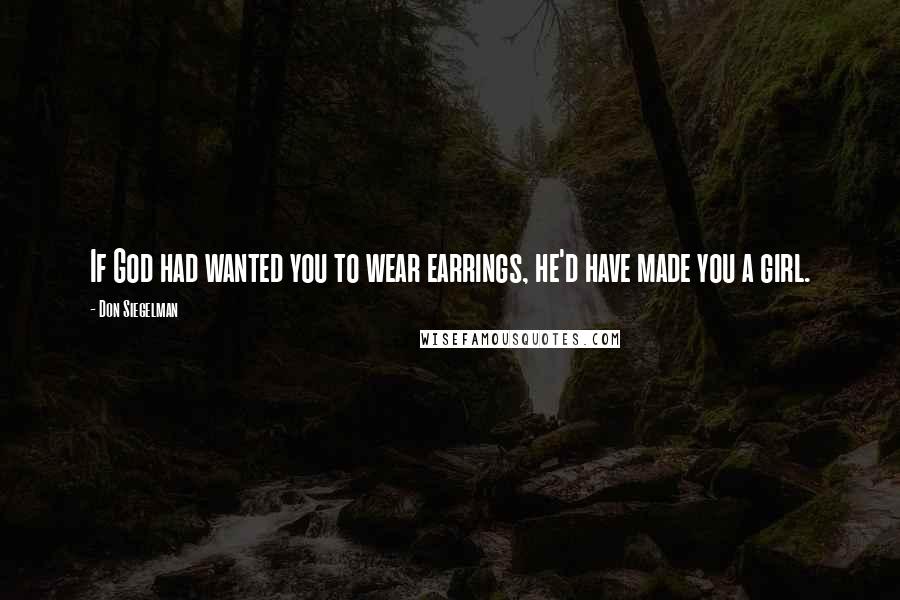 Don Siegelman quotes: If God had wanted you to wear earrings, he'd have made you a girl.