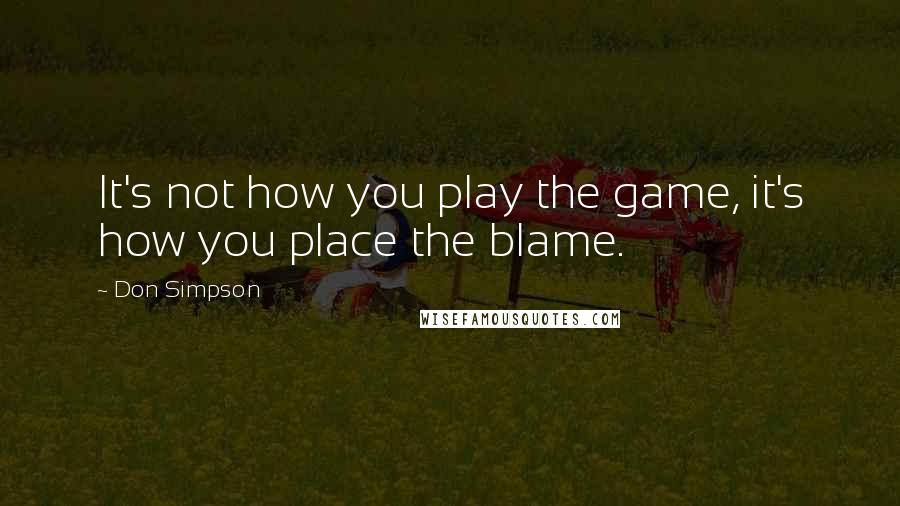 Don Simpson quotes: It's not how you play the game, it's how you place the blame.