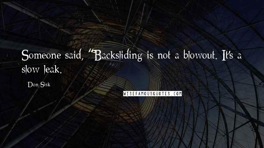 Don Sisk quotes: Someone said, "Backsliding is not a blowout. It's a slow leak.