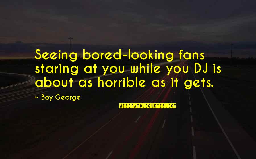 Don Stalk Quotes By Boy George: Seeing bored-looking fans staring at you while you