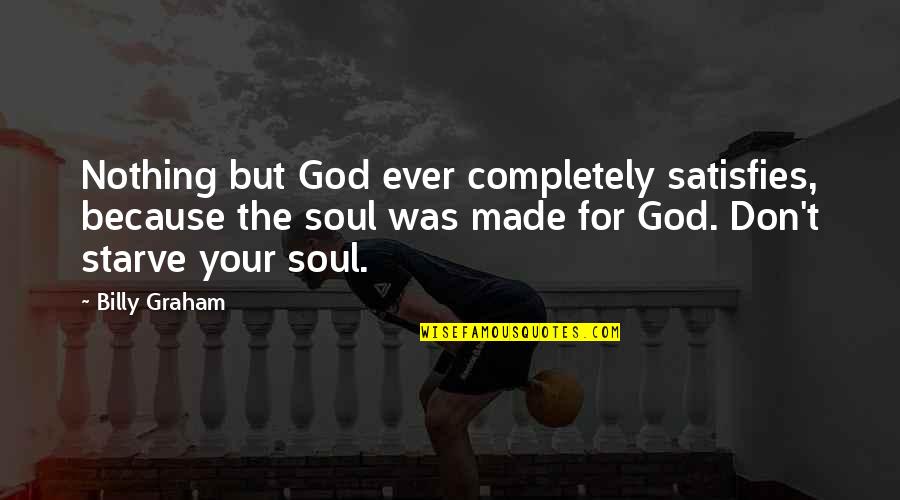 Don Starve Quotes By Billy Graham: Nothing but God ever completely satisfies, because the Don Starve Quotes By Billy Graham: Nothing but God ever completely satisfies, because the