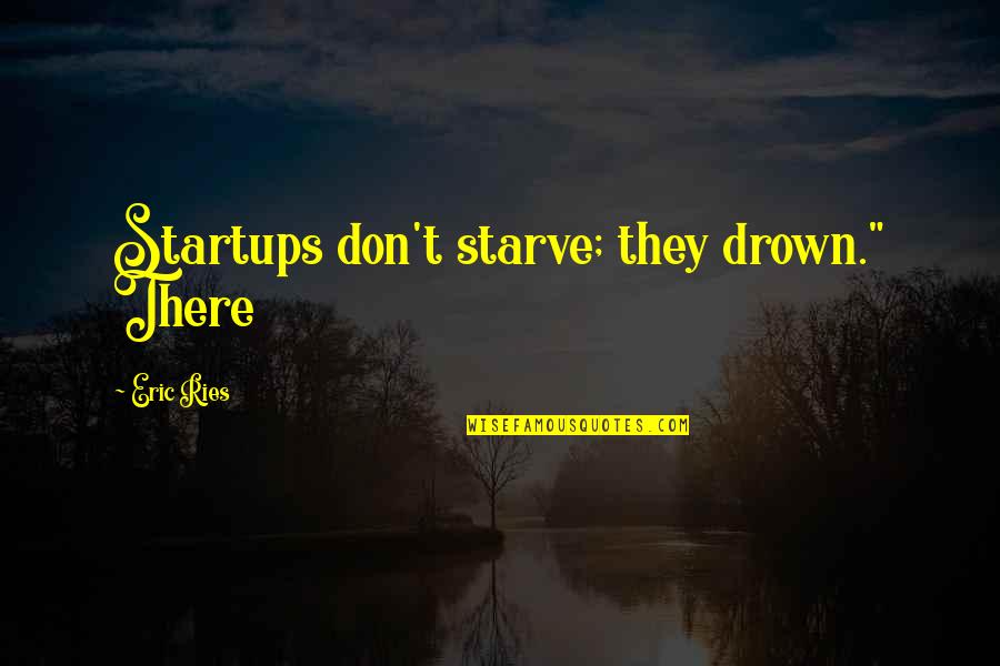 Don Starve Quotes By Eric Ries: Startups don't starve; they drown." There Don Starve Quotes By Eric Ries: Startups don't starve; they drown." There