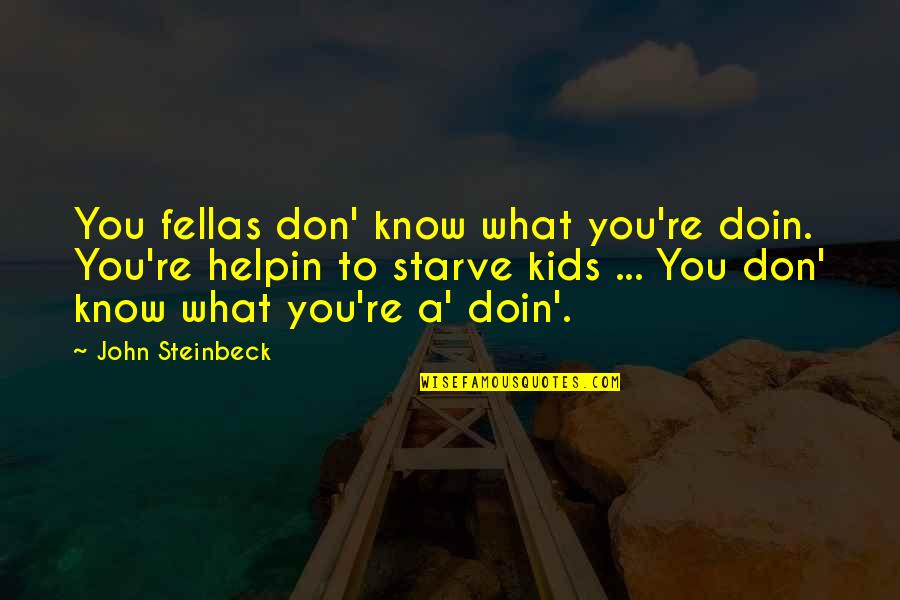 Don Starve Quotes By John Steinbeck: You fellas don' know what you're doin. You're Don Starve Quotes By John Steinbeck: You fellas don' know what you're doin. You're