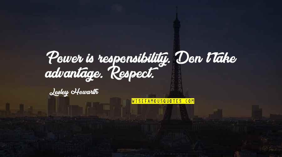 Don Starve Quotes By Lesley Howarth: Power is responsibility. Don't take advantage. Respect. Don Starve Quotes By Lesley Howarth: Power is responsibility. Don't take advantage. Respect.
