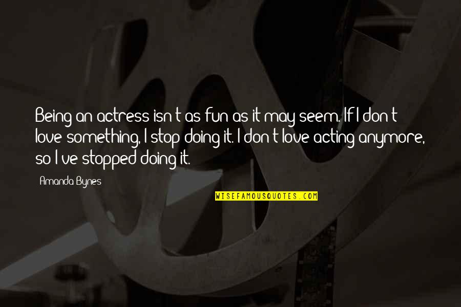 Don Stop Love Quotes By Amanda Bynes: Being an actress isn't as fun as it