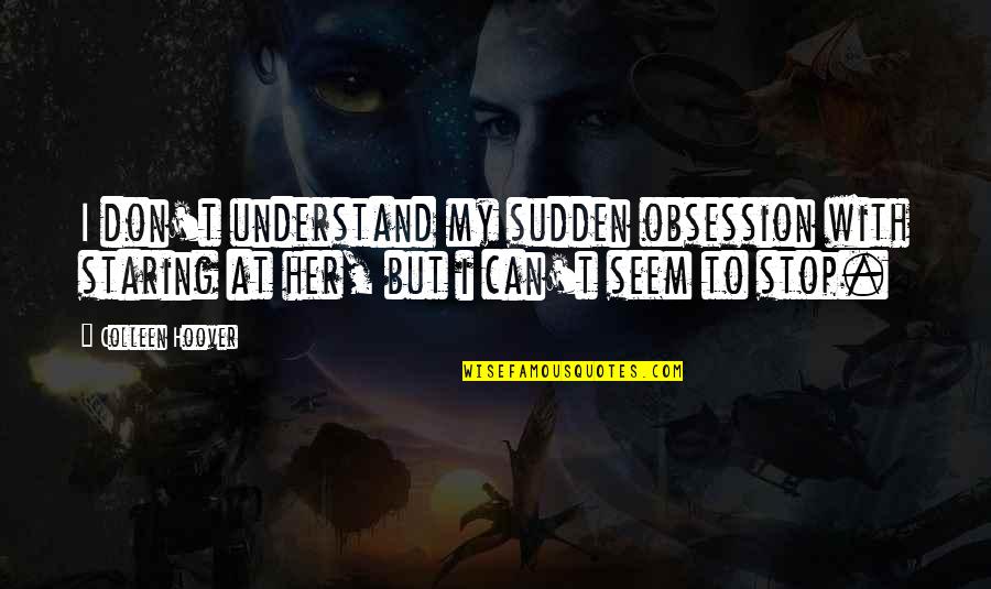 Don Stop Love Quotes By Colleen Hoover: I don't understand my sudden obsession with staring