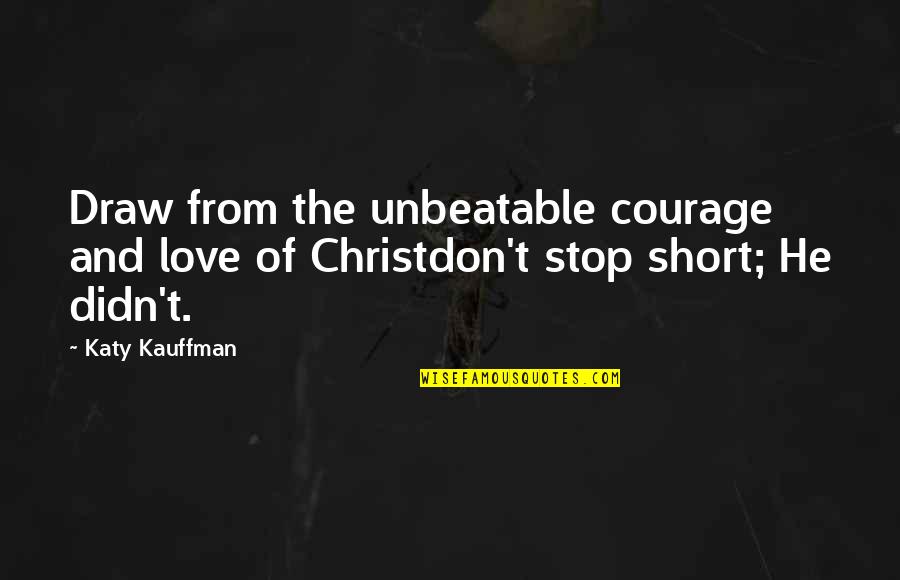 Don Stop Love Quotes By Katy Kauffman: Draw from the unbeatable courage and love of