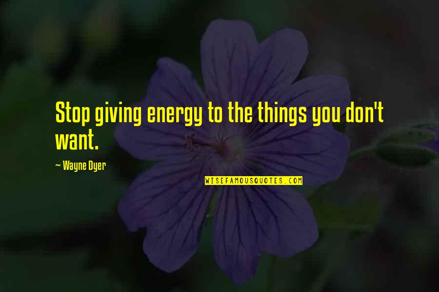 Don Stop Love Quotes By Wayne Dyer: Stop giving energy to the things you don't