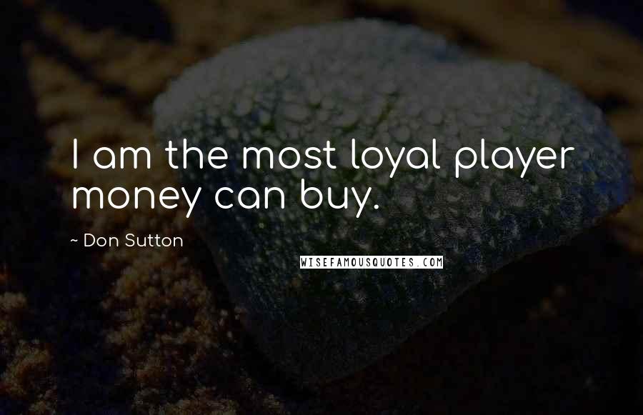 Don Sutton quotes: I am the most loyal player money can buy.
