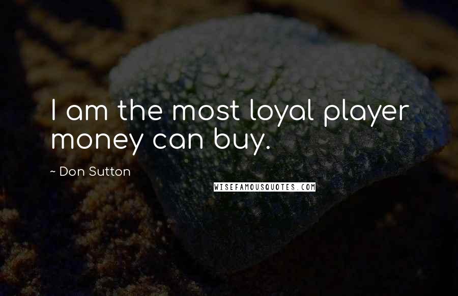 Don Sutton quotes: I am the most loyal player money can buy. Don Sutton quotes: I am the most loyal player money can buy.