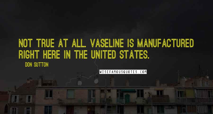 Don Sutton quotes: Not true at all. Vaseline is manufactured right here in the United States.