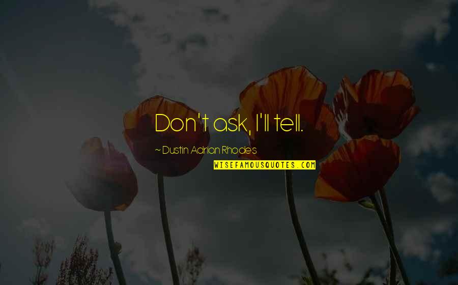 Don T Ask Don T Tell Quotes By Dustin Adrian Rhodes: Don't ask, I'll tell. Don T Ask Don T Tell Quotes By Dustin Adrian Rhodes: Don't ask, I'll tell.