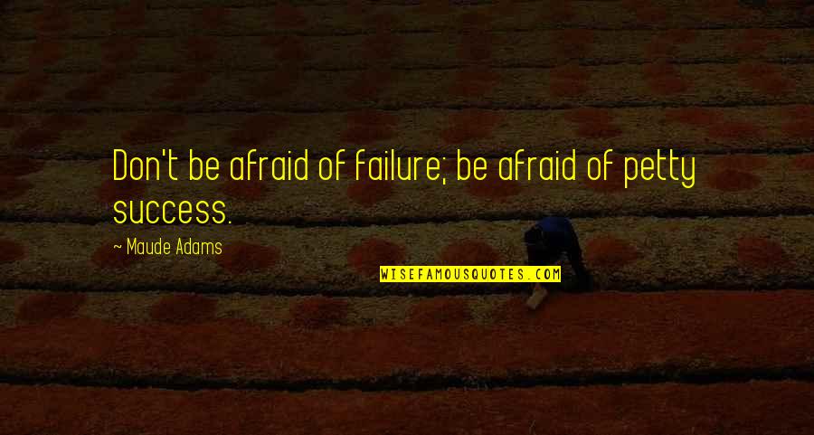 Don T Be Afraid Of Failure Quotes By Maude Adams: Don't be afraid of failure; be afraid of Don T Be Afraid Of Failure Quotes By Maude Adams: Don't be afraid of failure; be afraid of