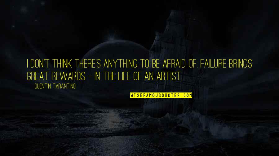 Don T Be Afraid Of Failure Quotes By Quentin Tarantino: I don't think there's anything to be afraid Don T Be Afraid Of Failure Quotes By Quentin Tarantino: I don't think there's anything to be afraid