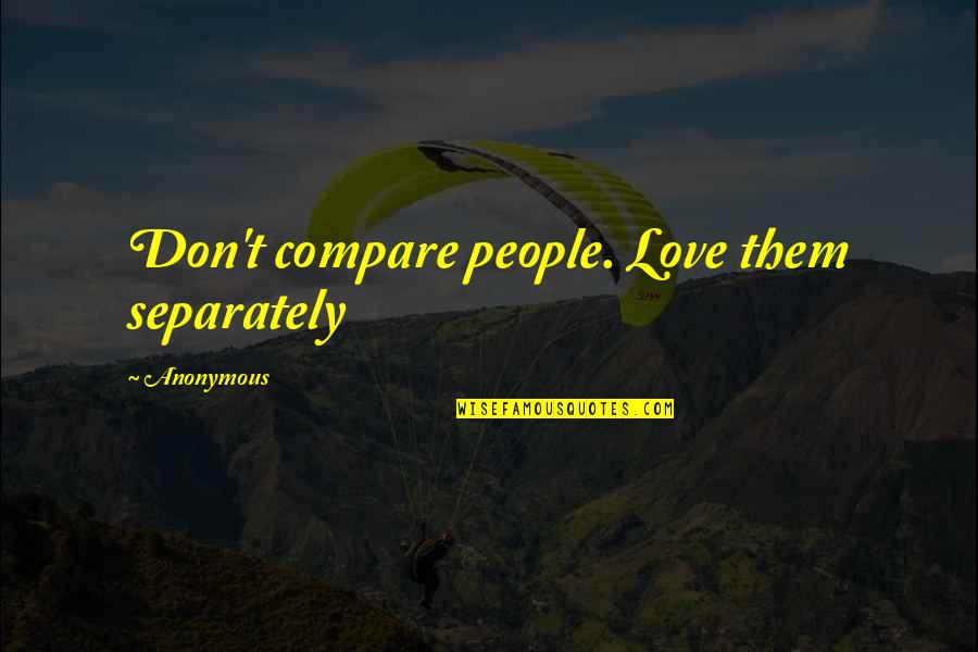 Don T Compare Quotes By Anonymous: Don't compare people. Love them separately