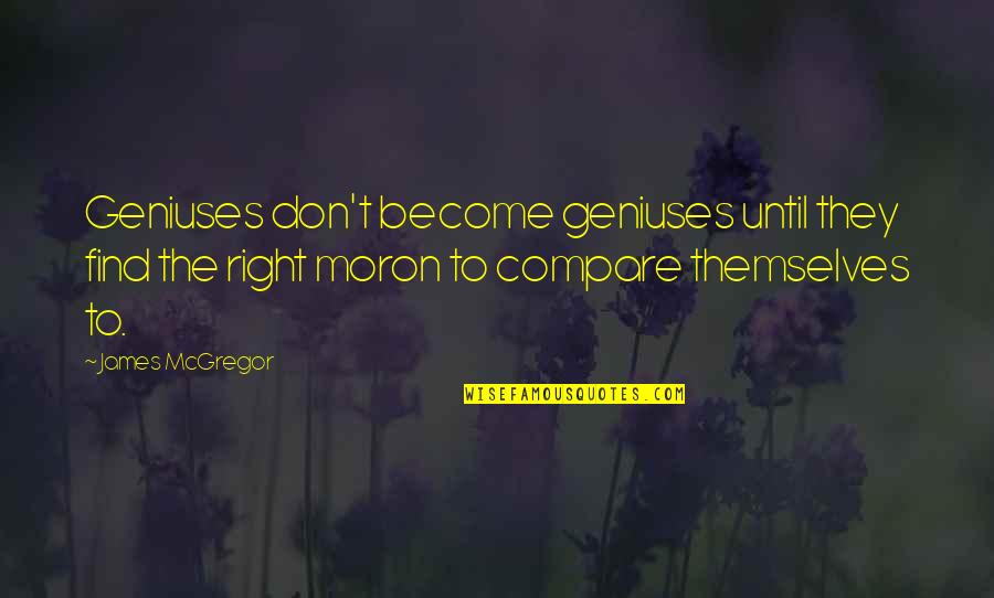 Don T Compare Quotes By James McGregor: Geniuses don't become geniuses until they find the