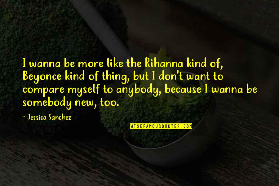 Don T Compare Quotes By Jessica Sanchez: I wanna be more like the Rihanna kind