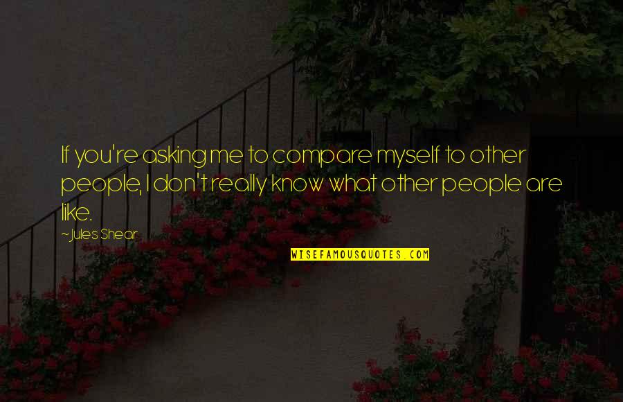 Don T Compare Quotes By Jules Shear: If you're asking me to compare myself to