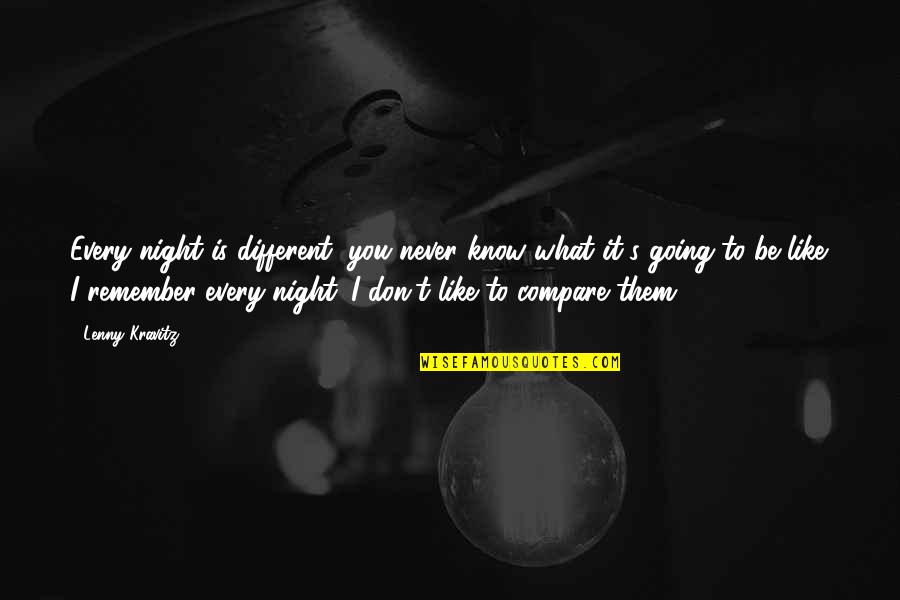 Don T Compare Quotes By Lenny Kravitz: Every night is different, you never know what