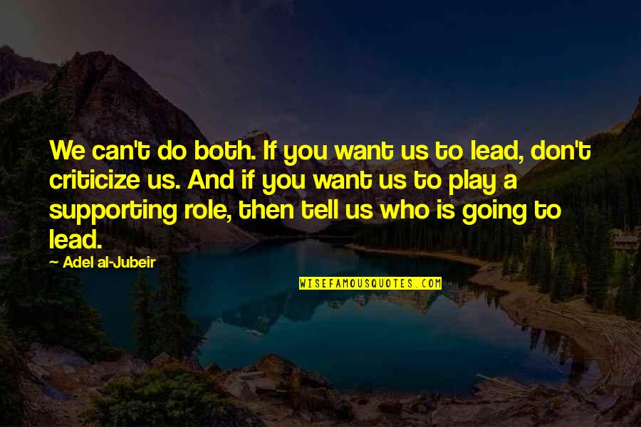 Don T Criticize Quotes By Adel Al-Jubeir: We can't do both. If you want us