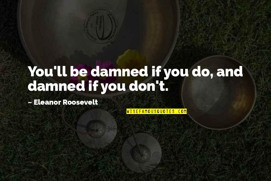 Don T Criticize Quotes By Eleanor Roosevelt: You'll be damned if you do, and damned
