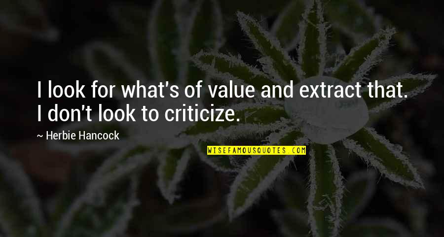 Don T Criticize Quotes By Herbie Hancock: I look for what's of value and extract