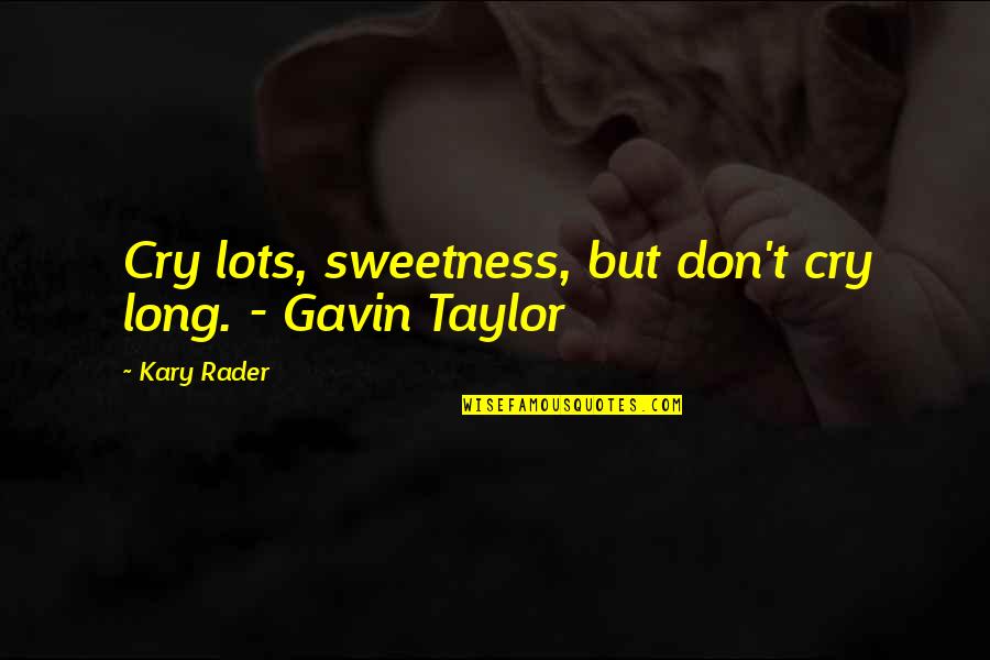 Don T Cry Quotes By Kary Rader: Cry lots, sweetness, but don't cry long. -